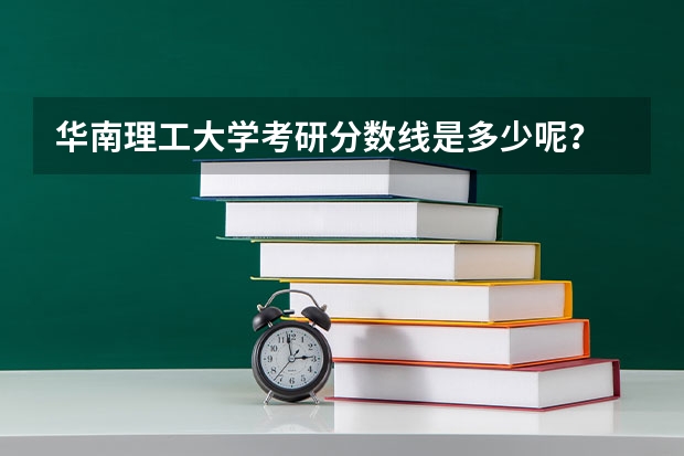 华南理工大学考研分数线是多少呢？