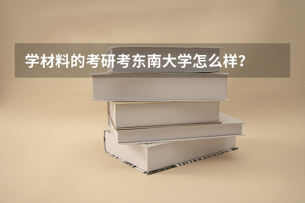 学材料的考研考东南大学怎么样?