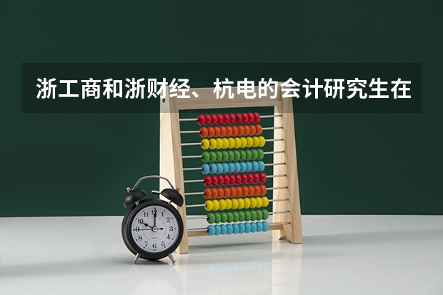 浙工商和浙财经、杭电的会计研究生在浙江哪个比较吃香?