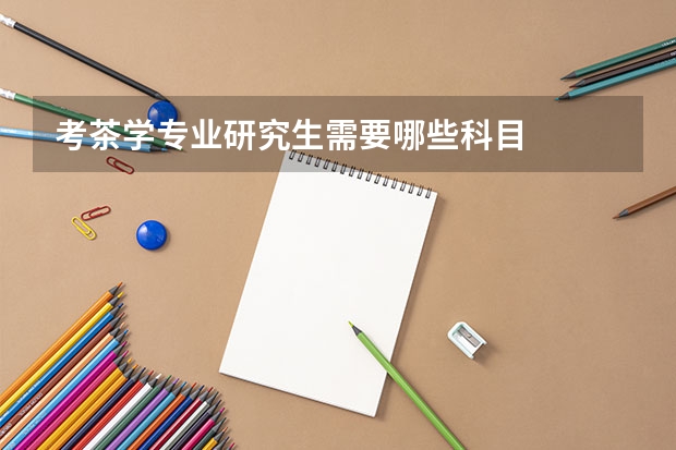 考茶学专业研究生需要哪些科目