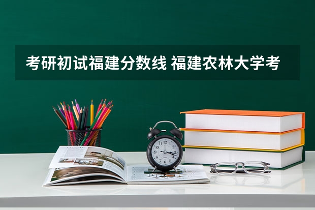 考研初试福建分数线 福建农林大学考研分数线