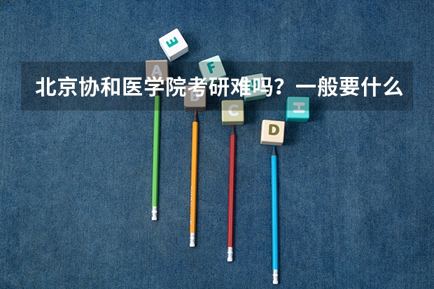 北京协和医学院考研难吗?一般要什么水平才可以进入?