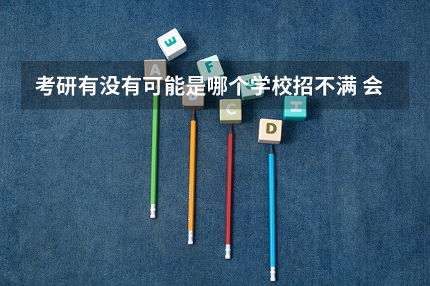 考研有没有可能是哪个学校招不满 会不会降分录取?