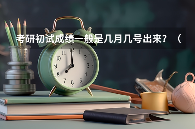 考研初试成绩一般是几月几号出来?(考研几号出分)