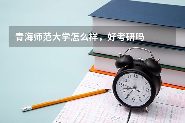 青海师范大学怎么样,好考研吗