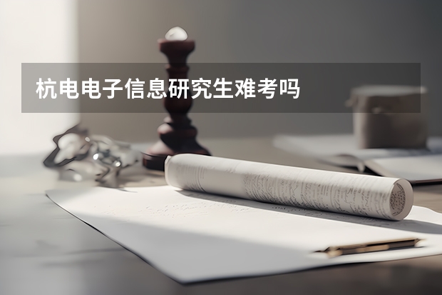 杭电电子信息研究生难考吗