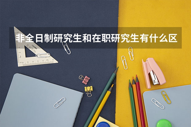 非全日制研究生和在职研究生有什么区别?
