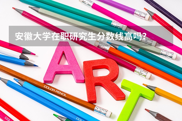 安徽大学在职研究生分数线高吗?
