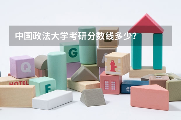 中国政法大学考研分数线多少？