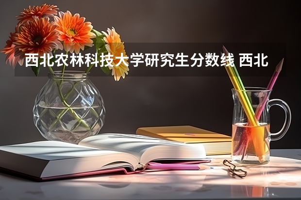 西北农林科技大学研究生分数线 西北农林科技大学考研分数线