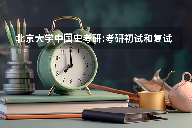 北京大学中国史考研:考研初试和复试该如何准备?