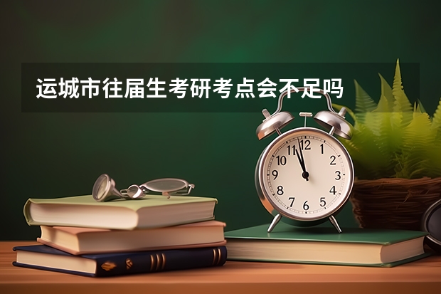 运城市往届生考研考点会不足吗