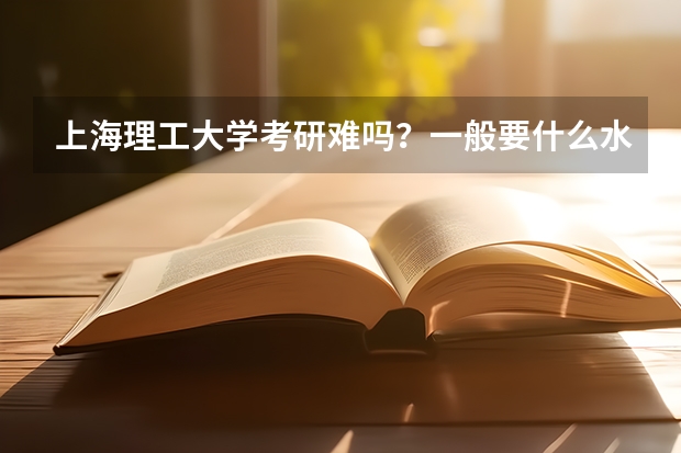 上海理工大学考研难吗?一般要什么水平才可以进入?