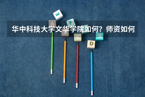 华中科技大学文华学院如何?师资如何?以后就业方向如何?