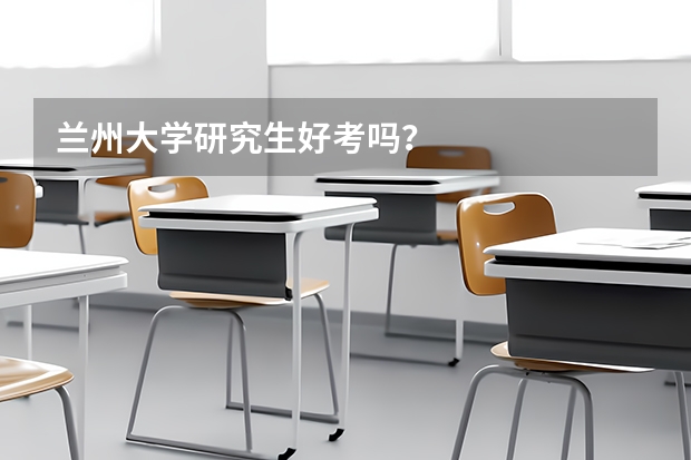 兰州大学研究生好考吗？