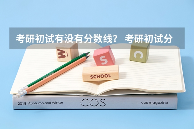 考研初试有没有分数线? 考研初试分数线在哪查看