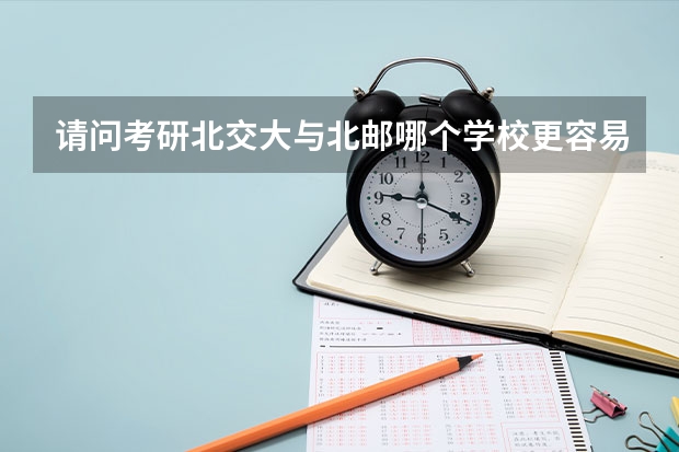 请问考研北交大与北邮哪个学校更容易点啊 我学企业管理