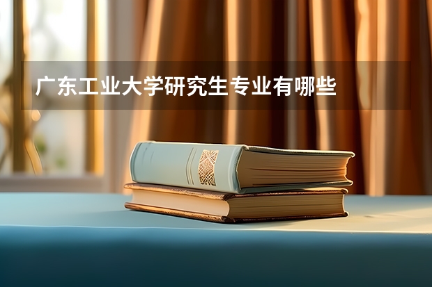 广东工业大学研究生专业有哪些