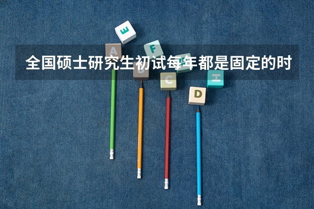全国硕士研究生初试每年都是固定的时间吗