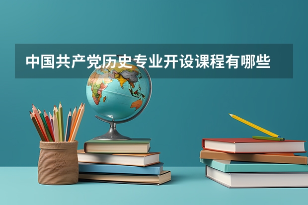 中国共产党历史专业开设课程有哪些 考研方向是什么