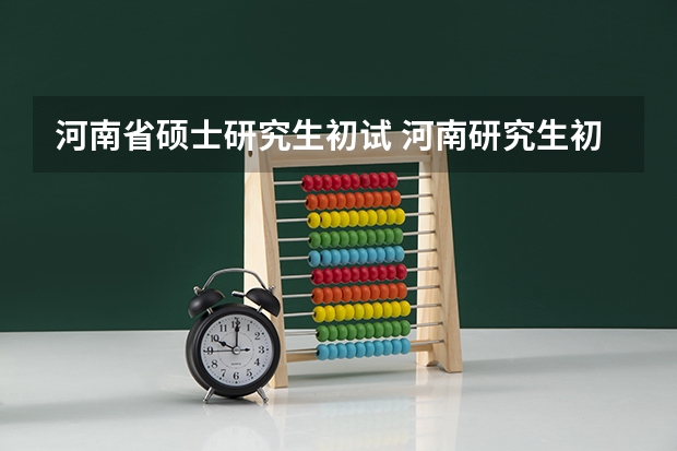 河南省硕士研究生初试 河南研究生初试成绩公布时间
