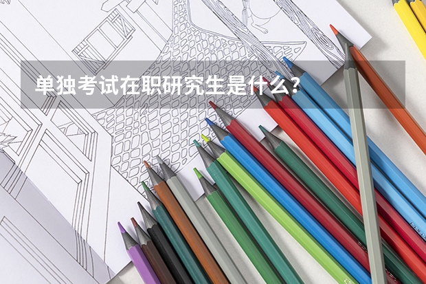 单独考试在职研究生是什么？