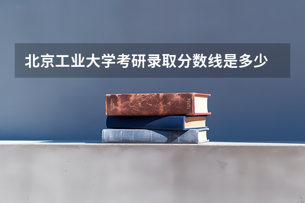 北京工业大学考研录取分数线是多少