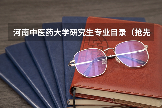 河南中医药大学研究生专业目录（抢先！2024年河南中医药大学在职研究生招生简章）