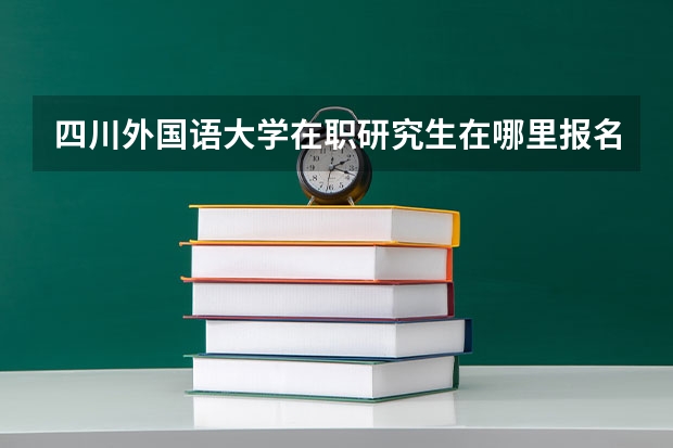 四川外国语大学在职研究生在哪里报名