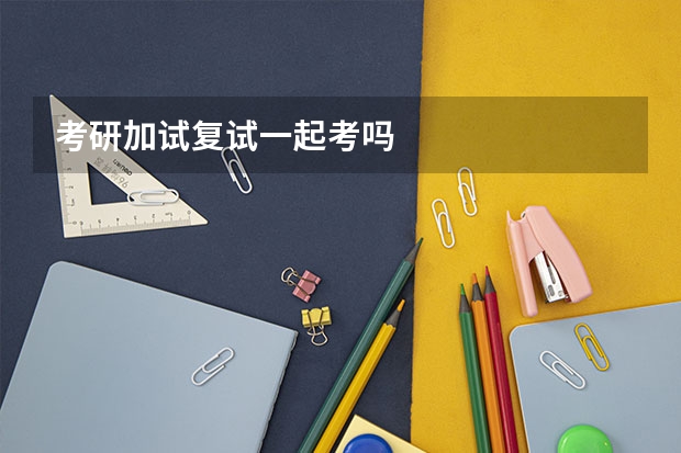 考研加试复试一起考吗