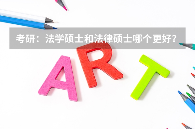 考研:法学硕士和法律硕士哪个更好?山大的法律硕士和烟大的法学硕士哪个更好呢?