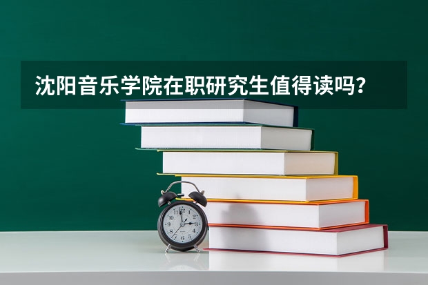 沈阳音乐学院在职研究生值得读吗？