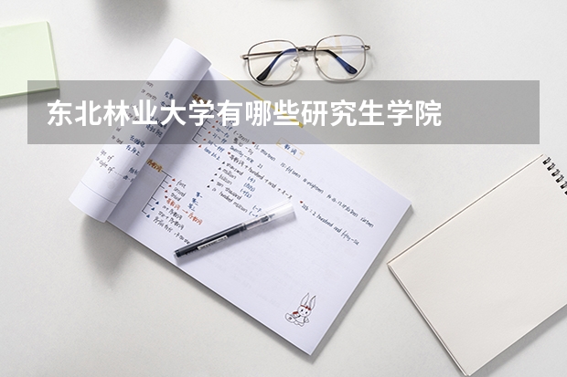 东北林业大学有哪些研究生学院