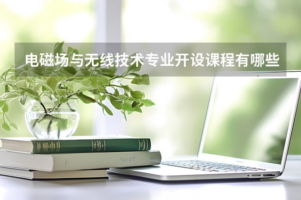 电磁场与无线技术专业开设课程有哪些 考研方向是什么