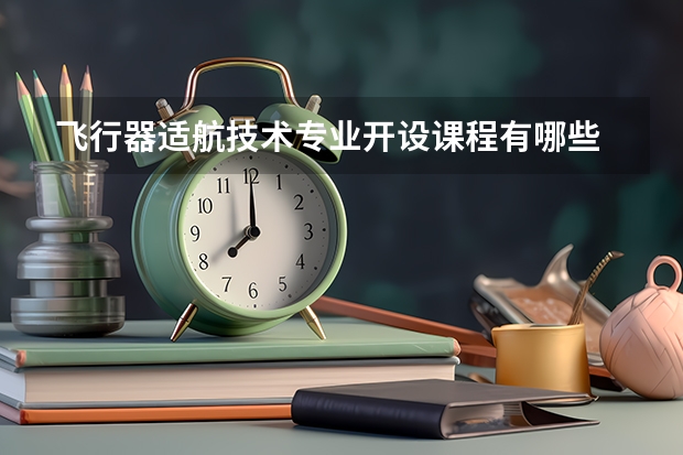 飞行器适航技术专业开设课程有哪些 考研方向是什么