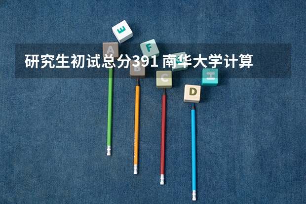 研究生初试总分391 南华大学计算机考研分数线
