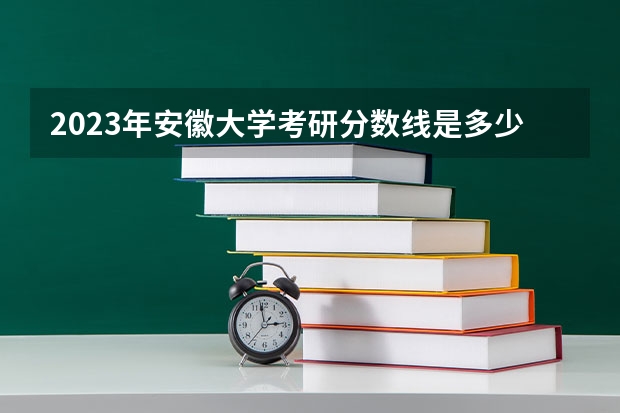 2023年安徽大学考研分数线是多少