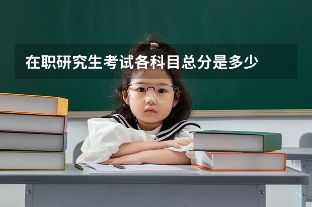 在职研究生考试各科目总分是多少