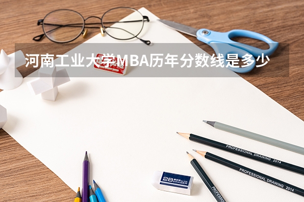 河南工业大学MBA历年分数线是多少？