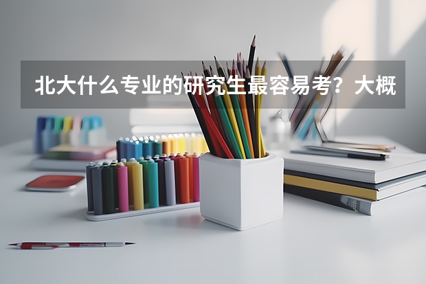 北大什么专业的研究生最容易考?大概要多少分?