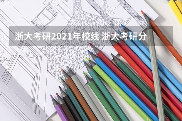 浙大考研2021年校线 浙大考研分数线2023