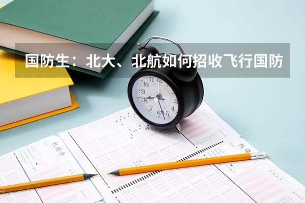 国防生:北大、北航如何招收飞行国防生