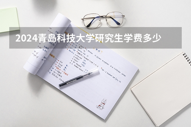 2024青岛科技大学研究生学费多少钱一年