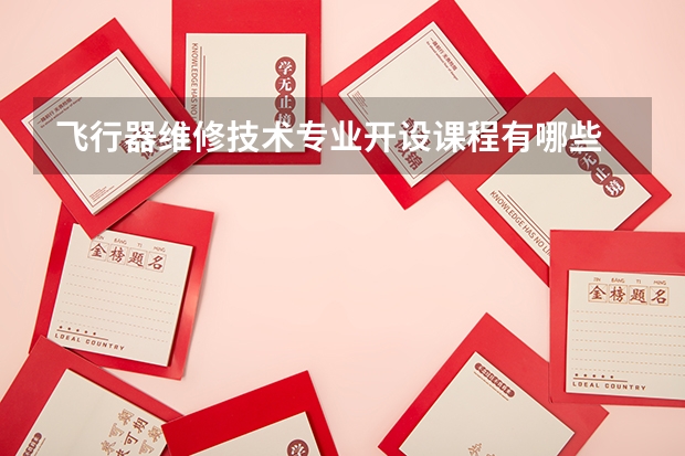 飞行器维修技术专业开设课程有哪些 考研方向是什么