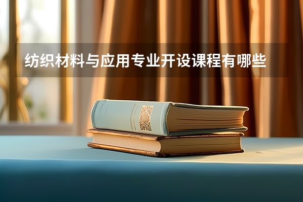 纺织材料与应用专业开设课程有哪些 考研方向是什么