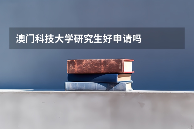 澳门科技大学研究生好申请吗