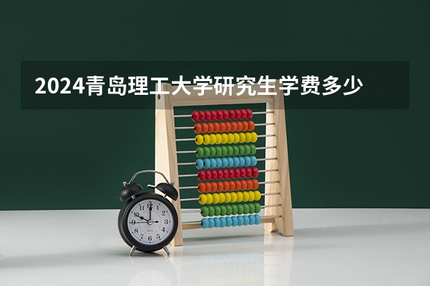 2024青岛理工大学研究生学费多少钱一年