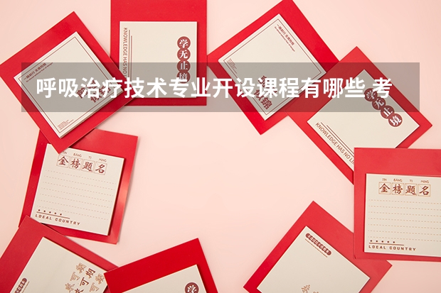 呼吸治疗技术专业开设课程有哪些 考研方向是什么