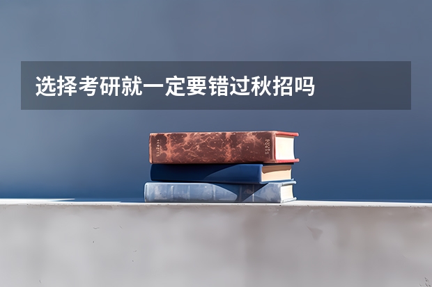 选择考研就一定要错过秋招吗