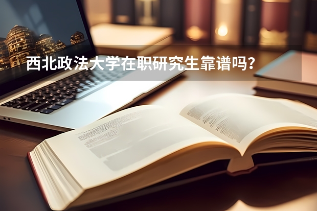 西北政法大学在职研究生靠谱吗?